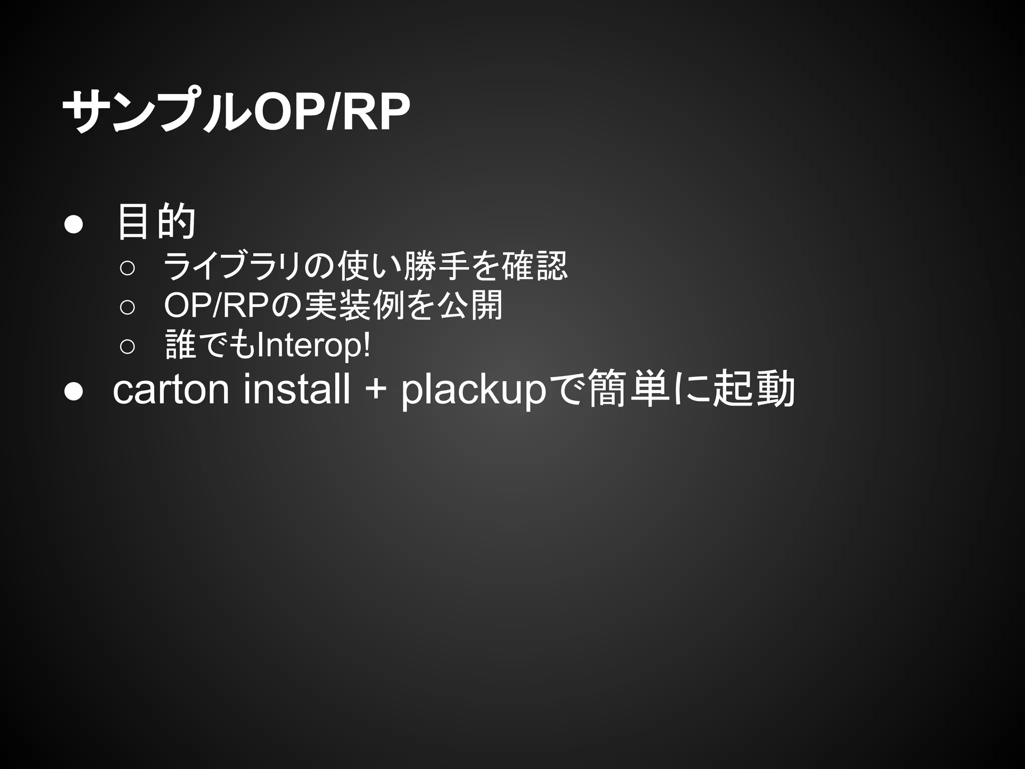 サンプルOP/RP
● 目的
○ ライブラリの使い勝手を確認
○ OP/RPの実装例を公開
○ 誰でもInterop!
● carton install + plackupで簡単に起動
 