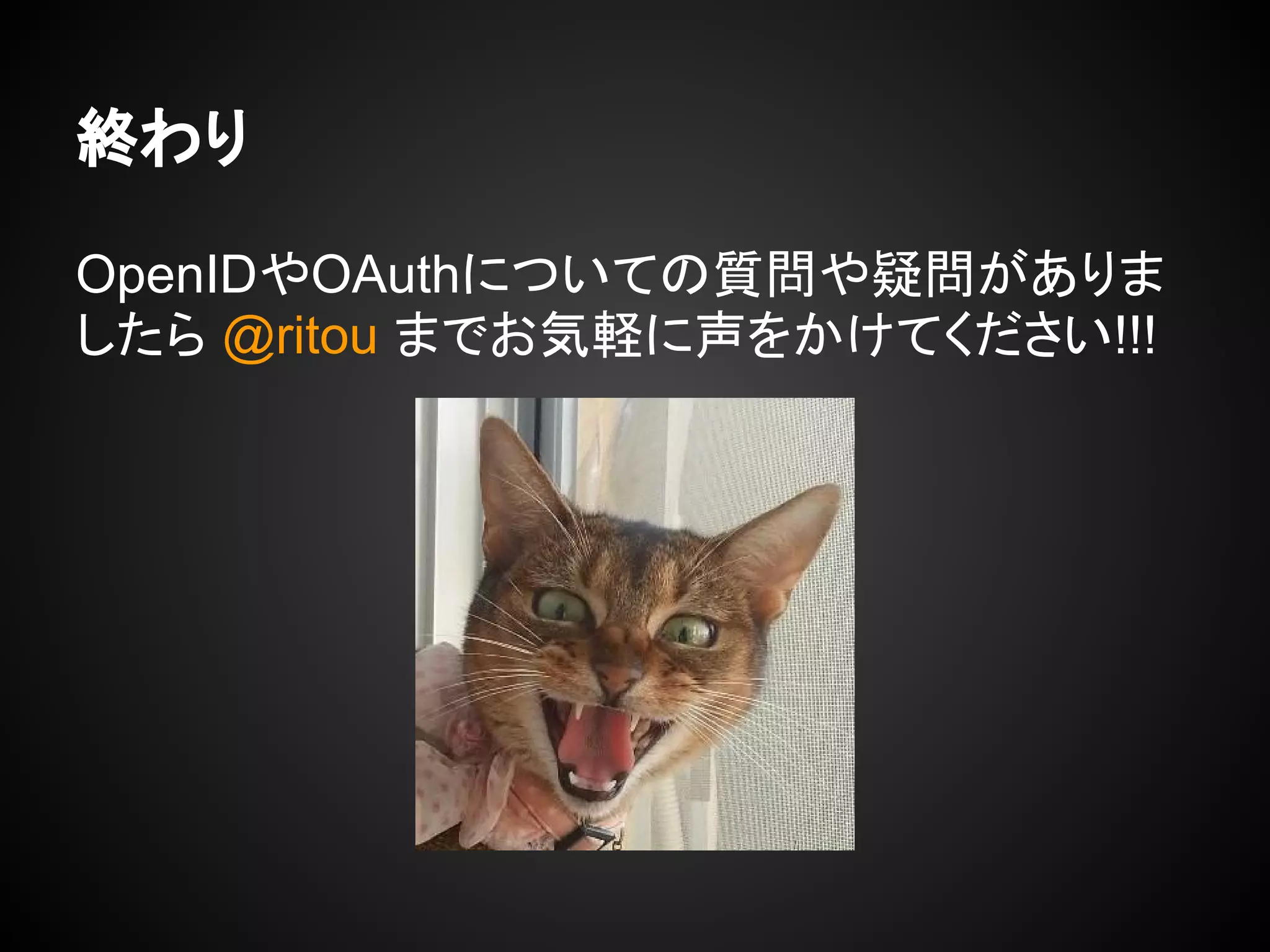 終わり
OpenIDやOAuthについての質問や疑問がありま
したら @ritou までお気軽に声をかけてください!!!
 