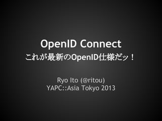 OpenID Connect
これが最新のOpenID仕様だッ！
Ryo Ito (@ritou)
YAPC::Asia Tokyo 2013
 