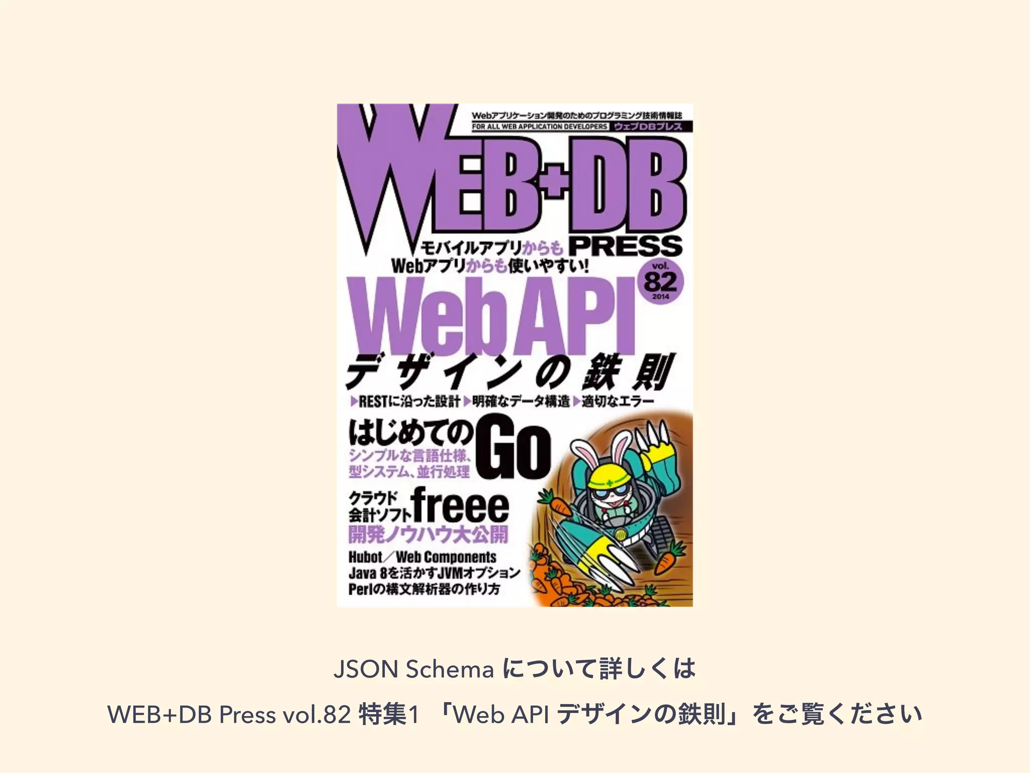 JSON Schema について詳しくは 
WEB+DB Press vol.82 特集1 「Web API デザインの鉄則」をご覧ください 
 