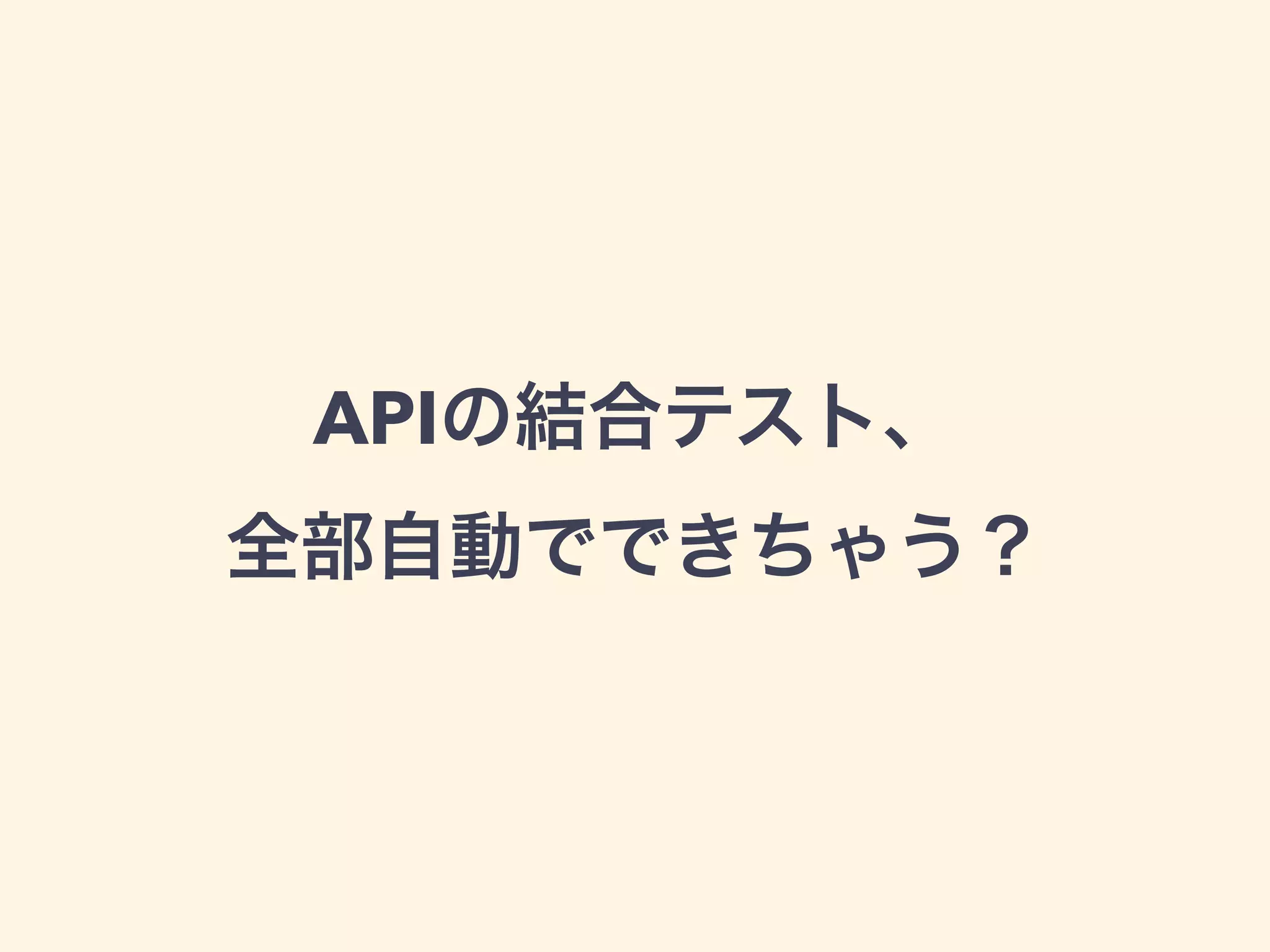 APIの結合テスト、 
全部自動でできちゃう？ 
 