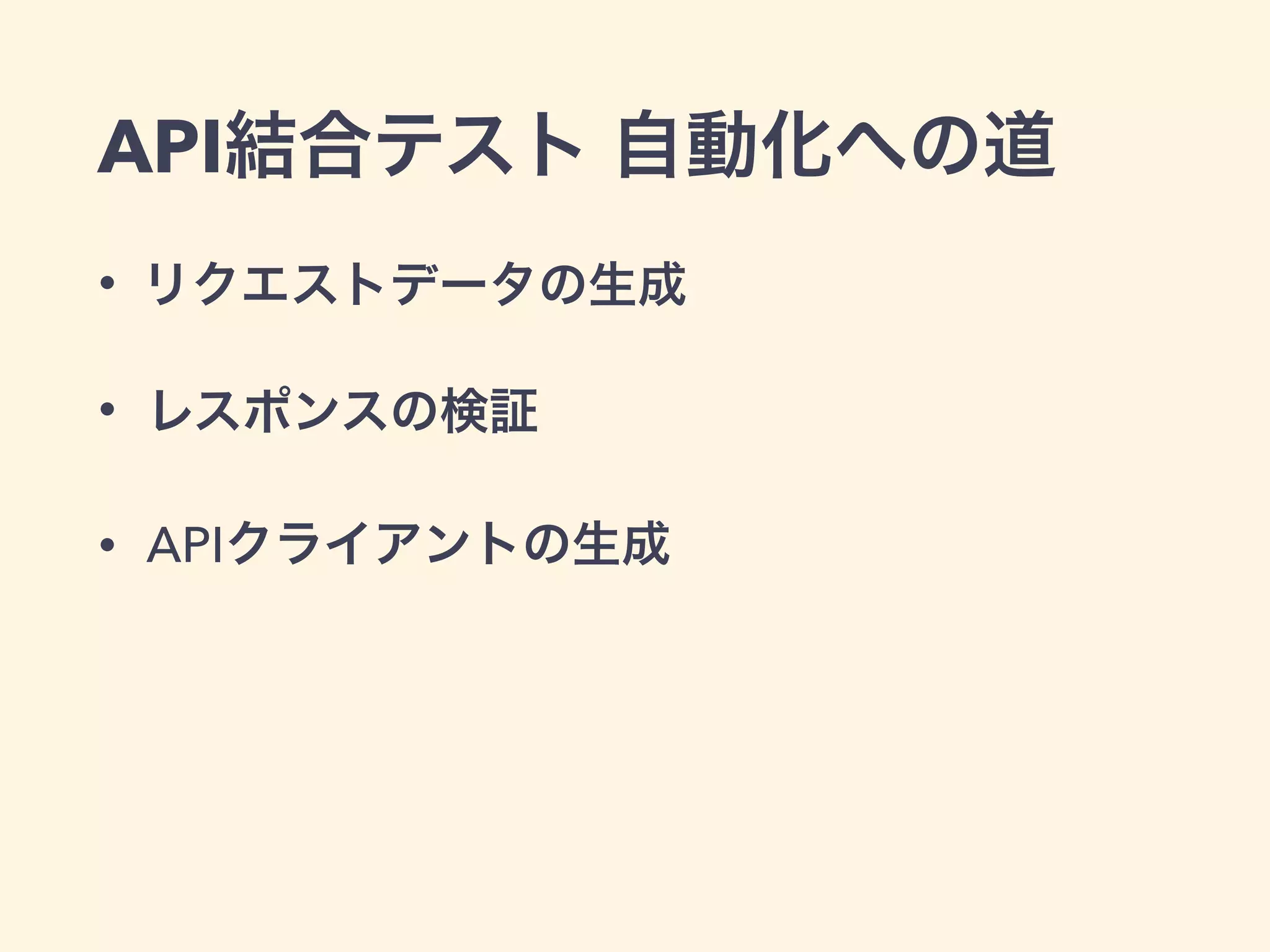 API結合テスト 自動化への道 
• リクエストデータの生成 
• レスポンスの検証 
• APIクライアントの生成 
 