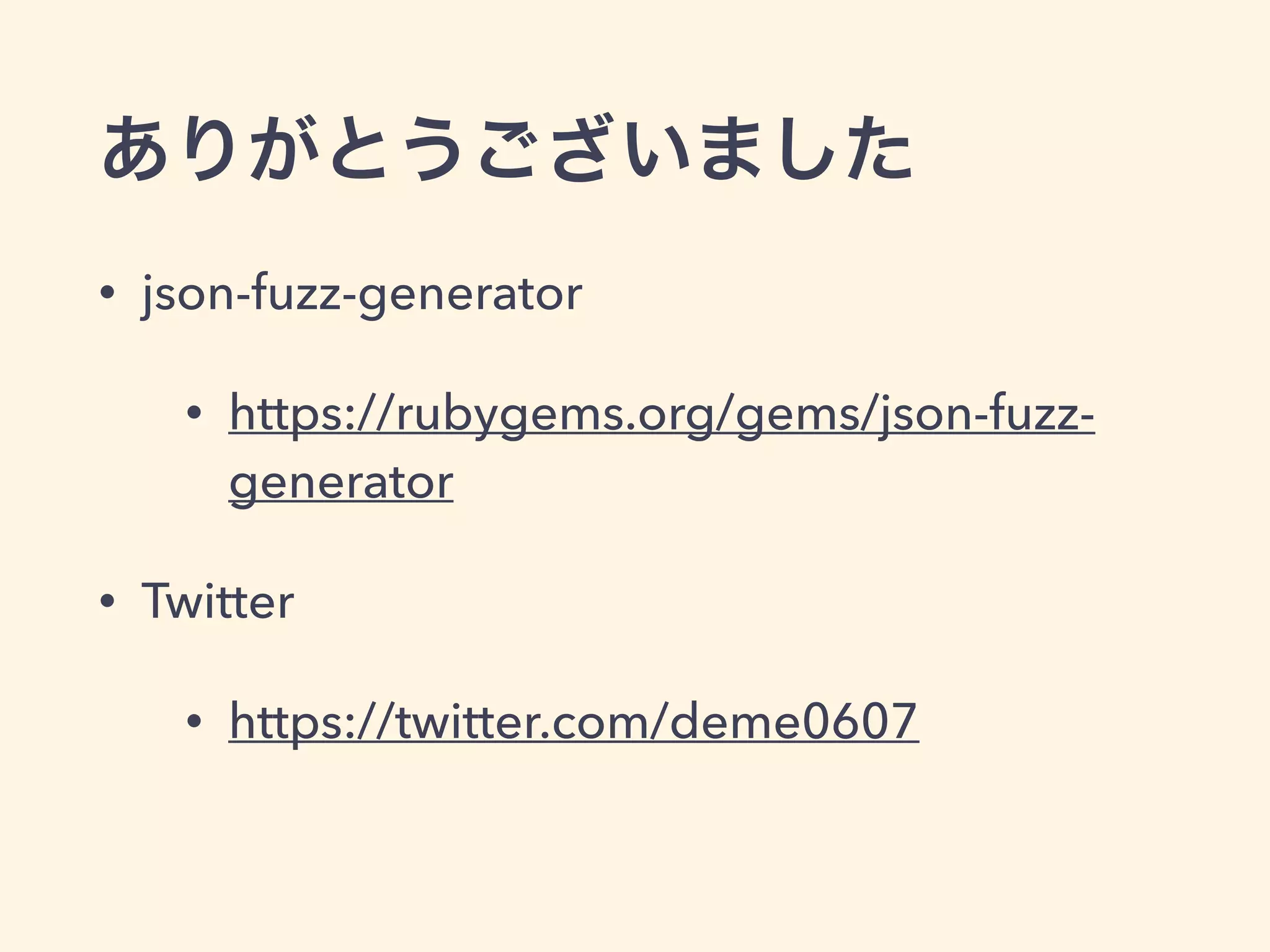 ありがとうございました 
• json-fuzz-generator 
• https://rubygems.org/gems/json-fuzz-generator 
• Twitter 
• https://twitter.com/deme0607 
 