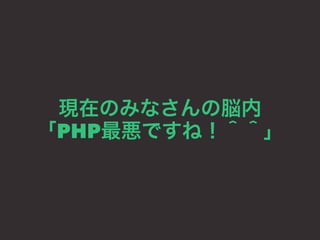 現在のみなさんの脳内 
「PHP最悪ですね！＾＾」 
 