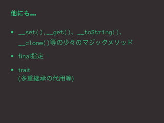 他にも… 
• __set(),__get()、__toString()、 
__clone()等の少々のマジックメソッド 
• final指定 
• trait 
(多重継承の代用等) 
 