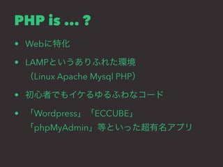 PHP is ... ? 
• Webに特化 
• LAMPというありふれた環境 
（Linux Apache Mysql PHP） 
• 初心者でもイケるゆるふわなコード 
• 「Wordpress」「ECCUBE」 
「phpMyAdmin」等といった超有名アプリ 
 