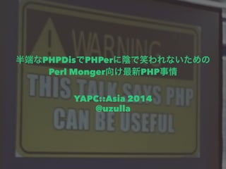 半端なPHPDisでPHPerに陰で笑われないための 
Perl Monger向け最新PHP事情 
　　 
YAPC::Asia 2014 
@uzulla 
 