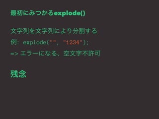 最初にみつかるexplode() 
文字列を文字列により分割する 
例: explode("", "1234"); 
=> エラーになる、空文字不許可 
残念 
 