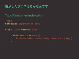 継承したクラスはこんなんです 
Yapc/Controller/Index.php 
<?php 
namespace YapcController; 
class Index extends Base 
{ 
public function ...