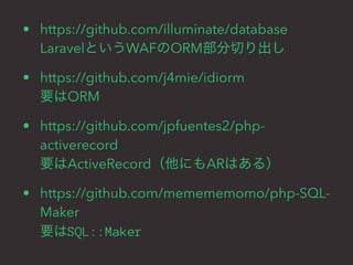• https://github.com/illuminate/database 
LaravelというWAFのORM部分切り出し 
• https://github.com/j4mie/idiorm 
要はORM 
• https://git...