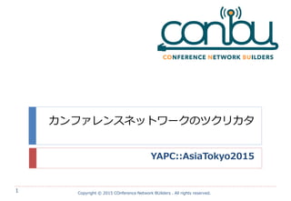 カンファレンスネットワークのツクリカタ
YAPC::AsiaTokyo2015
Copyright © 2015 COnference Network BUilders . All rights reserved.
1
 
