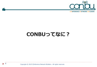 CONBUってなに？
Copyright © 2015 COnference Network BUilders . All rights reserved.
4
 