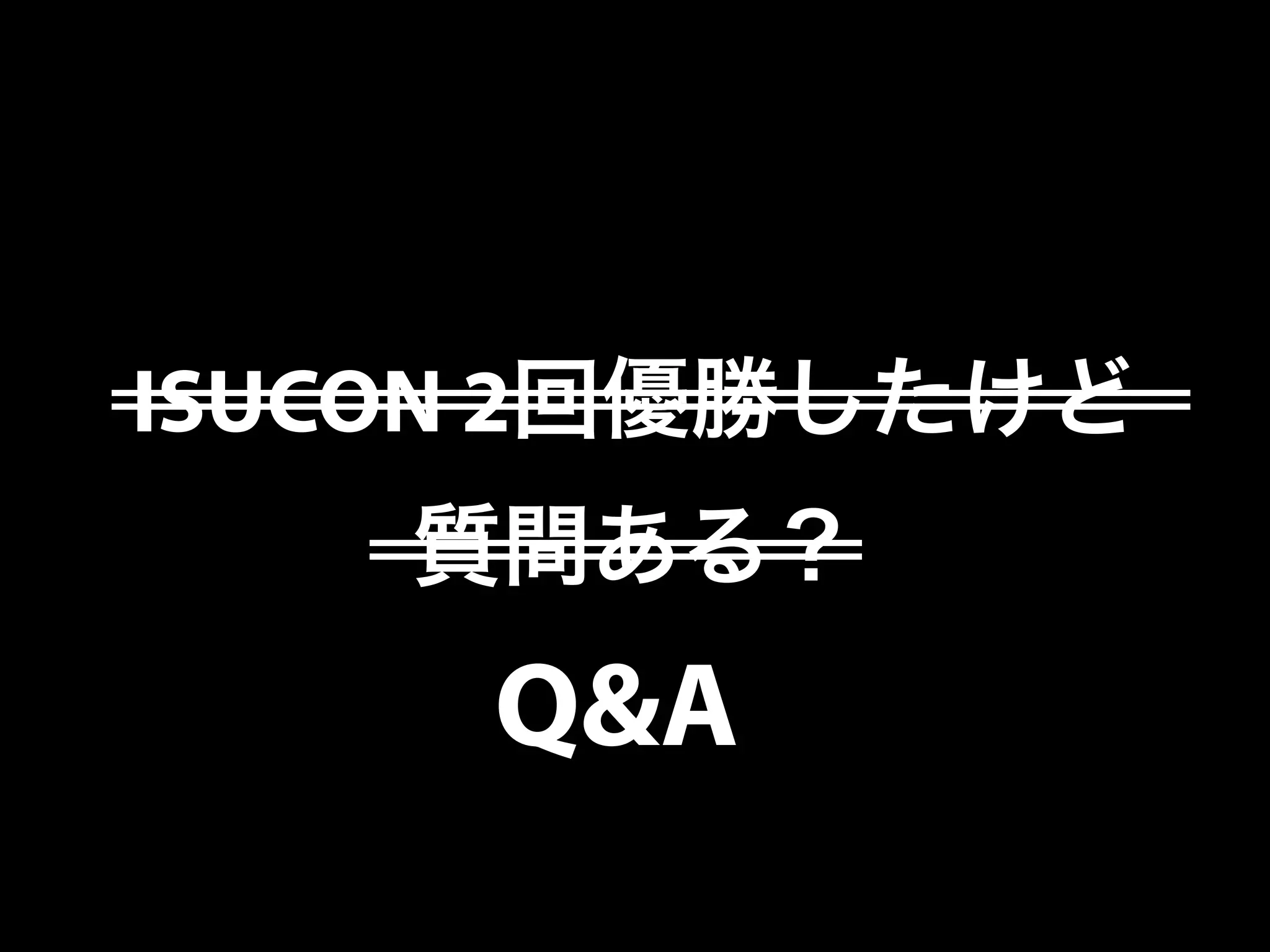 ISUCON 2回優勝したけど
質問ある？
Q&A
 