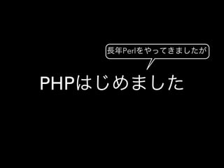 PHPはじめました
長年Perlをやってきましたが
 