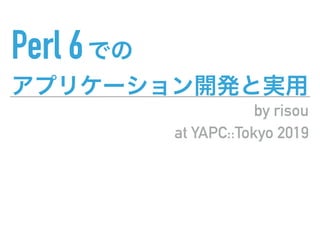Perl 6
by risou
at YAPC::Tokyo 2019
 