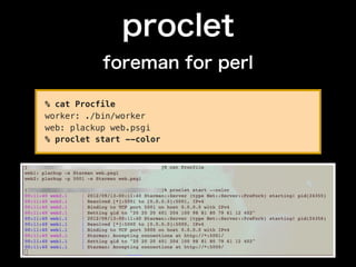 proclet
           foreman for perl

% cat Procfile
worker: ./bin/worker
web: plackup web.psgi
% proclet start --color
 