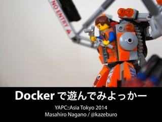 Docker で遊んでみよっかー 
YAPC::Asia Tokyo 2014 
Masahiro Nagano / @kazeburo 
 