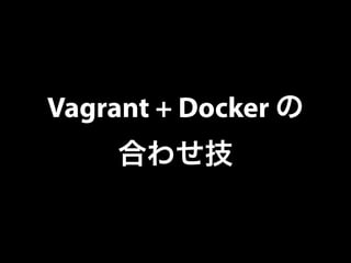 Vagrant + Docker の 
合わせ技 
 