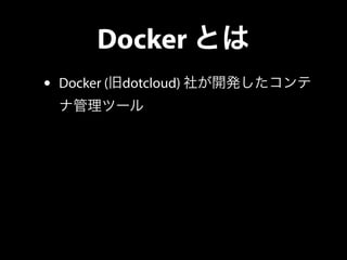 Docker とは 
• Docker (旧dotcloud) 社が開発したコンテ 
ナ管理ツール 
 