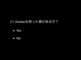 (1) Dockerを使った事がある方？ 
• Yes 
• No 
 