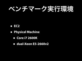 ベンチマーク実行環境 
• EC2 
• Physical Machine 
• Core i7 2600K 
• dual-Xeon E5-2660v2 
 