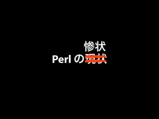 惨状 
Perl の現状 
 