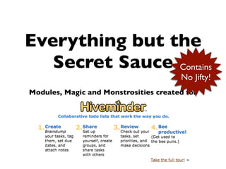 Everything but the
   Secret Sauce Contains
                                       No Jifty!
Modules, Magic and Monstrosities created for