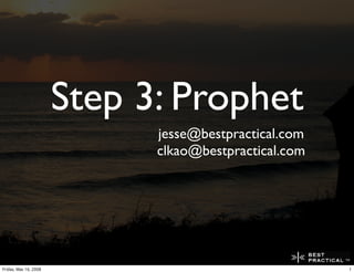 Step 3: Prophet
                             jesse@bestpractical.com
                             clkao@bestpractical.com




Friday, May 16, 2008                                   1