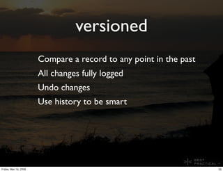 versioned
                       Compare a record to any point in the past
                       All changes fully logged...