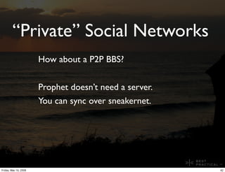 “Private” Social Networks
                       How about a P2P BBS?


                       Prophet doesn’t need a serv...