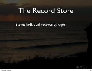 The Record Store
                       Stores indivdual records by type




Friday, May 16, 2008                         ...