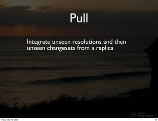 Pull
                       Integrate unseen resolutions and then
                       unseen changesets from a replica
...