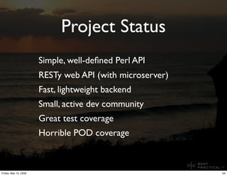 Project Status
                       Simple, well-deﬁned Perl API
                       RESTy web API (with microserver)...