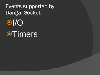 Events supported by Danga::Socket <ul><li>I/O </li></ul><ul><li>Timers </li></ul>