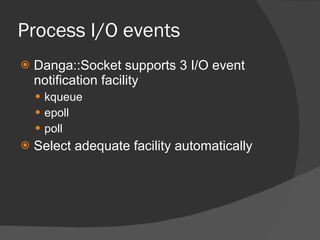 Process I/O events <ul><li>Danga::Socket supports 3 I/O event notification facility </li></ul><ul><ul><li>kqueue </li></ul...