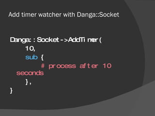 Add timer watcher with Danga::Socket <ul><li>Danga::Socket->AddTimer( </li></ul><ul><li>10, </li></ul><ul><li>sub  { </li>...