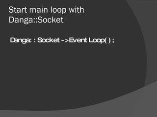 Start main loop with Danga::Socket <ul><li>Danga::Socket->EventLoop(); </li></ul>