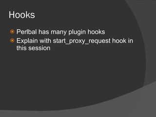 Hooks <ul><li>Perlbal has many plugin hooks </li></ul><ul><li>Explain with start_proxy_request hook in this session </li><...
