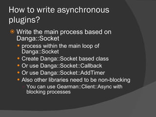 How to write asynchronous plugins? <ul><li>Write the main process based on Danga::Socket </li></ul><ul><ul><li>process wit...