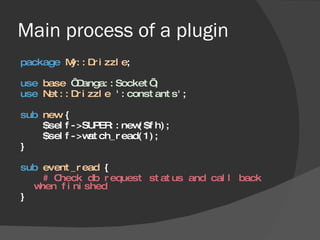 Main process of a plugin <ul><li>package   My::Drizzle ; </li></ul><ul><li>use   base   ‘Danga::Socket’ ; </li></ul><ul><l...