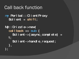Call back function <ul><li>my  Perlbal::ClientProxy  </li></ul><ul><li>$client =  shift ; </li></ul><ul><li>My::Drizzle->n...