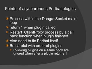 Points of asynchronous Perlbal plugins <ul><li>Process within the Danga::Socket main loop </li></ul><ul><li>return 1 when ...