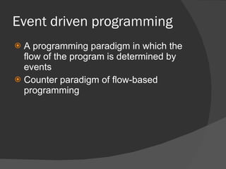 Event driven programming <ul><li>A programming paradigm in which the flow of the program is determined by events </li></ul...