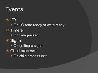 Events <ul><li>I/O </li></ul><ul><ul><li>On I/O read ready or write ready </li></ul></ul><ul><li>Timers </li></ul><ul><ul>...