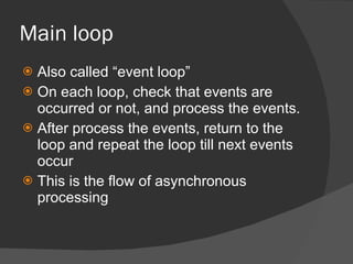 Main loop <ul><li>Also called “event loop” </li></ul><ul><li>On each loop, check that events are occurred or not, and proc...