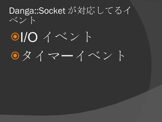 Danga::Socket が対応してるイベント <ul><li>I/O イベント </li></ul><ul><li>タイマーイベント </li></ul>