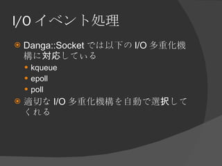 I/O イベント処理 <ul><li>Danga::Socket では以下の I/O 多重化機構に対応している </li></ul><ul><ul><li>kqueue </li></ul></ul><ul><ul><li>epoll </li...