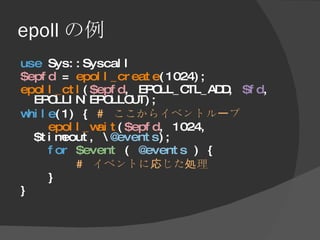 epoll の例 <ul><li>use  Sys::Syscall </li></ul><ul><li>$epfd  =  epoll_create (1024); </li></ul><ul><li>epoll_ctl ( $epfd , ...