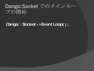 Danga::Socket でのメインループの開始 <ul><li>Danga::Socket->EventLoop(); </li></ul>