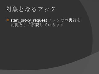 対象となるフック <ul><li>start_proxy_request フックでの実行を前提として解説していきます </li></ul>